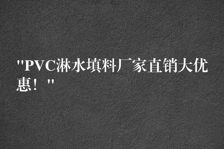 “PVC淋水填料厂家直销大优惠！”