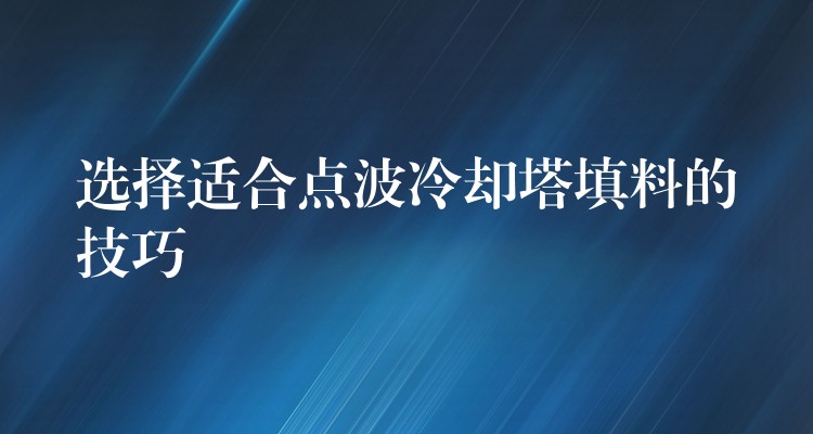 选择适合点波冷却塔填料的技巧