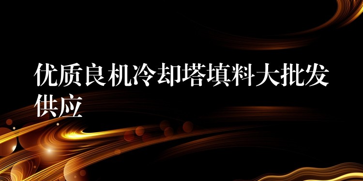 优质良机冷却塔填料大批发供应