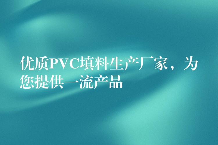 优质PVC填料生产厂家，为您提供一流产品