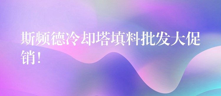 斯频德冷却塔填料批发大促销！