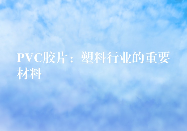 PVC胶片：塑料行业的重要材料