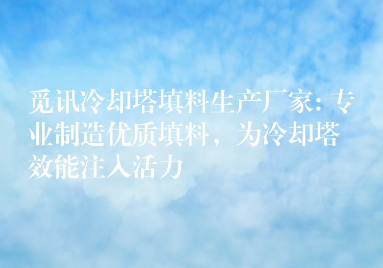 觅讯冷却塔填料生产厂家: 专业制造优质填料，为冷却塔效能注入活力
