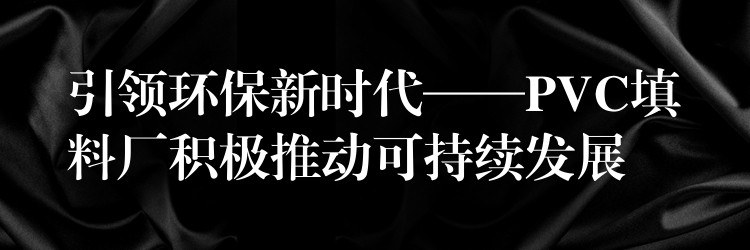 引领环保新时代——PVC填料厂积极推动可持续发展