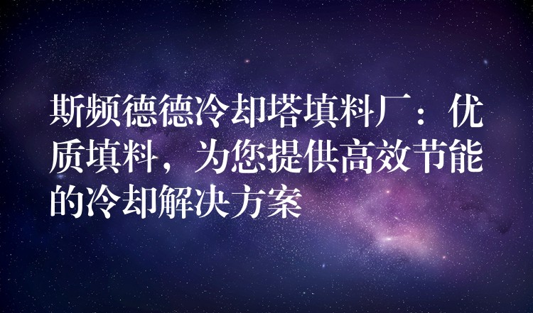 斯频德德冷却塔填料厂：优质填料，为您提供高效节能的冷却解决方案
