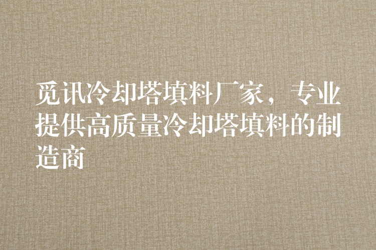 觅讯冷却塔填料厂家，专业提供高质量冷却塔填料的制造商