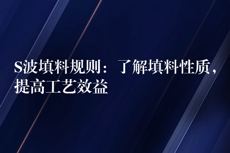 S波填料规则：了解填料性质，提高工艺效益