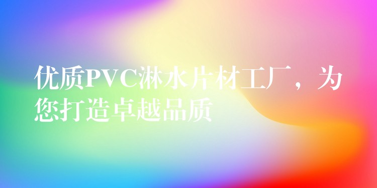 优质PVC淋水片材工厂，为您打造卓越品质