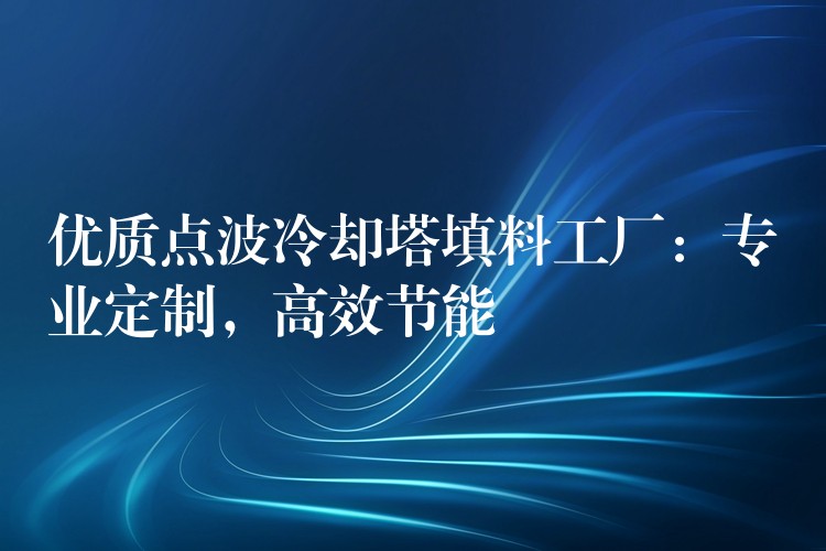优质点波冷却塔填料工厂：专业定制，高效节能