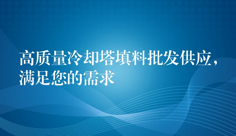 高质量冷却塔填料批发供应，满足您的需求