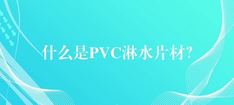 什么是PVC淋水片材？