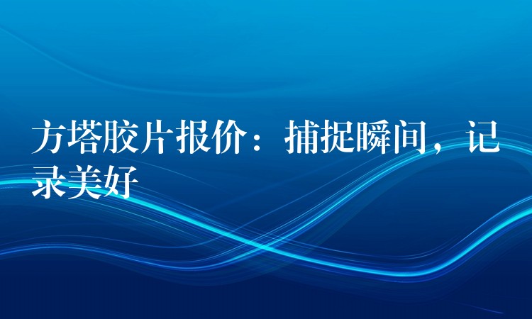 方塔胶片报价：捕捉瞬间，记录美好