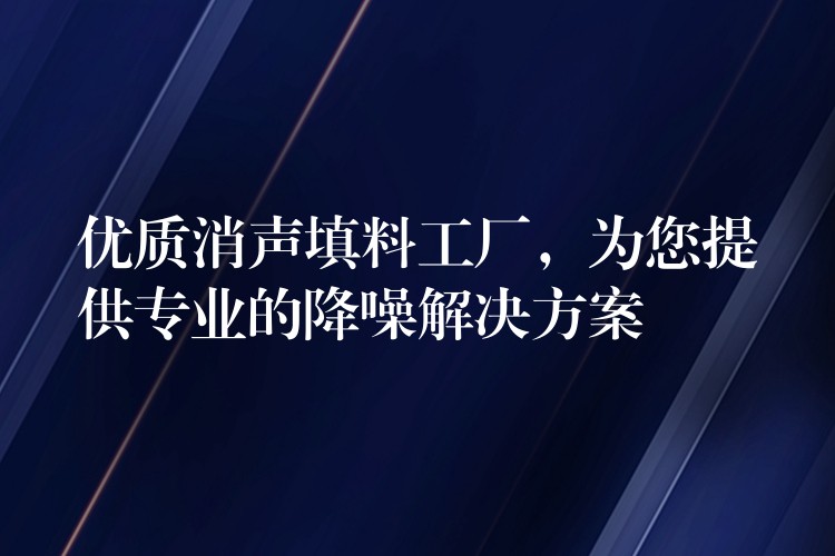 优质消声填料工厂，为您提供专业的降噪解决方案