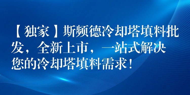 【独家】斯频德冷却塔填料批发，全新上市，一站式解决您的冷却塔填料需求！