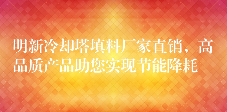 明新冷却塔填料厂家直销，高品质产品助您实现节能降耗