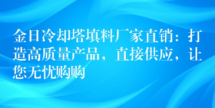 金日冷却塔填料厂家直销：打造高质量产品，直接供应，让您无忧购购