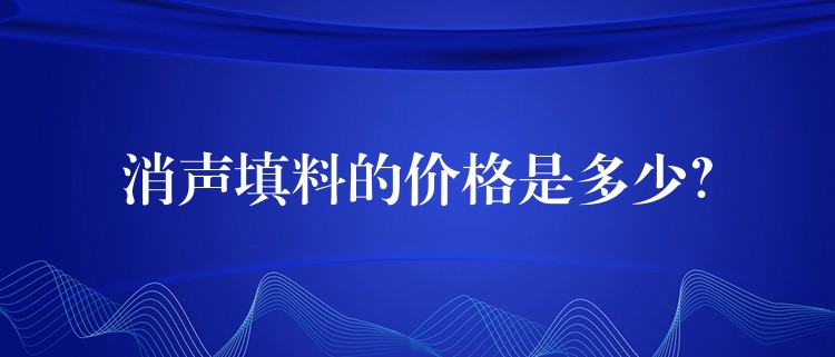 消声填料的价格是多少？