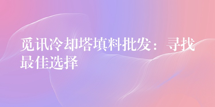 觅讯冷却塔填料批发：寻找最佳选择