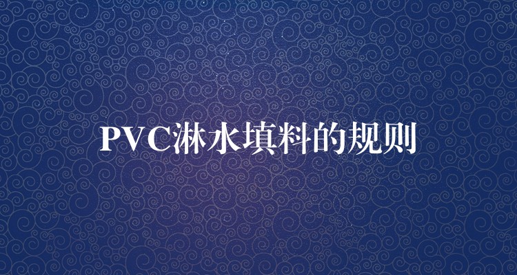 PVC淋水填料的规则