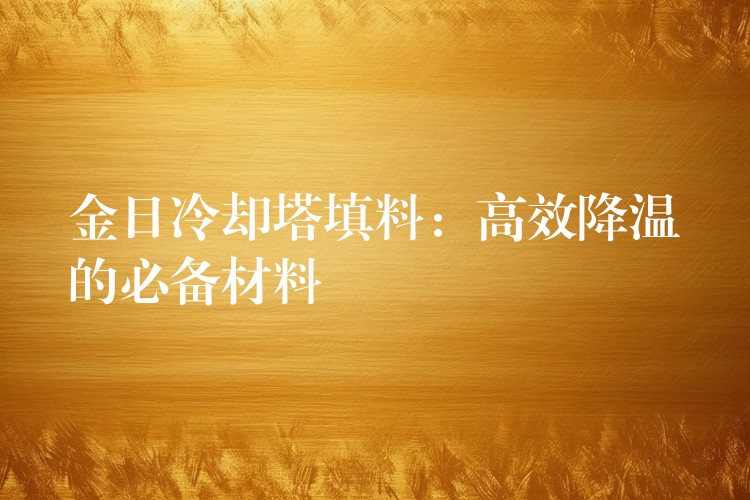 金日冷却塔填料：高效降温的必备材料