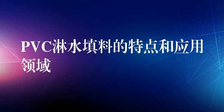 PVC淋水填料的特点和应用领域