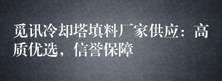 觅讯冷却塔填料厂家供应：高质优选，信誉保障