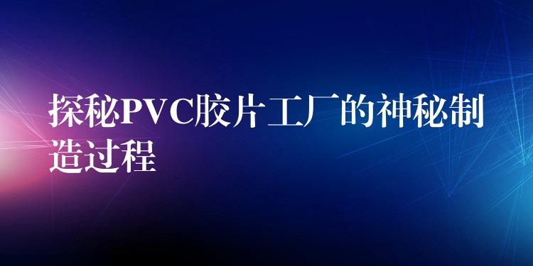 探秘PVC胶片工厂的神秘制造过程