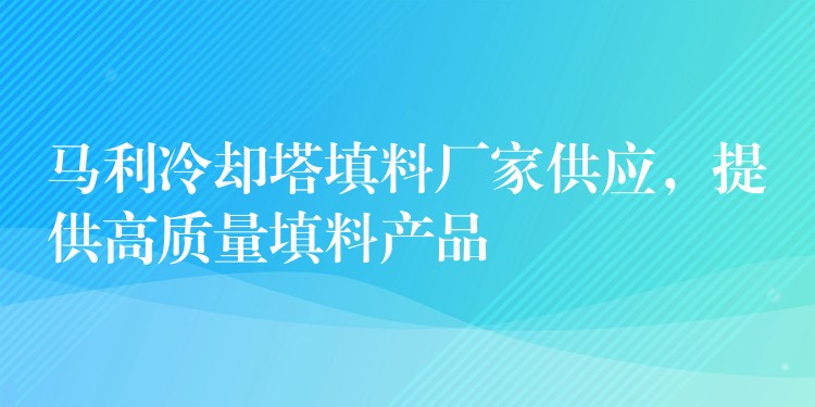 马利冷却塔填料厂家供应，提供高质量填料产品