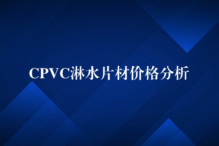 CPVC淋水片材价格分析