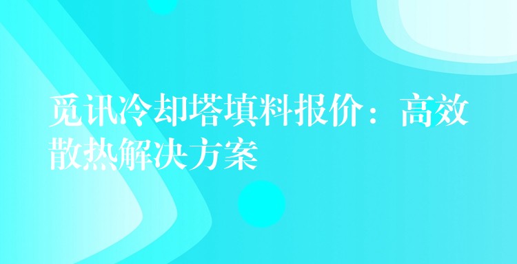 觅讯冷却塔填料报价：高效散热解决方案