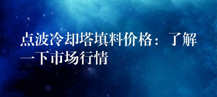点波冷却塔填料价格：了解一下市场行情