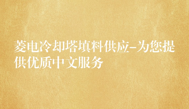 菱电冷却塔填料供应-为您提供优质中文服务