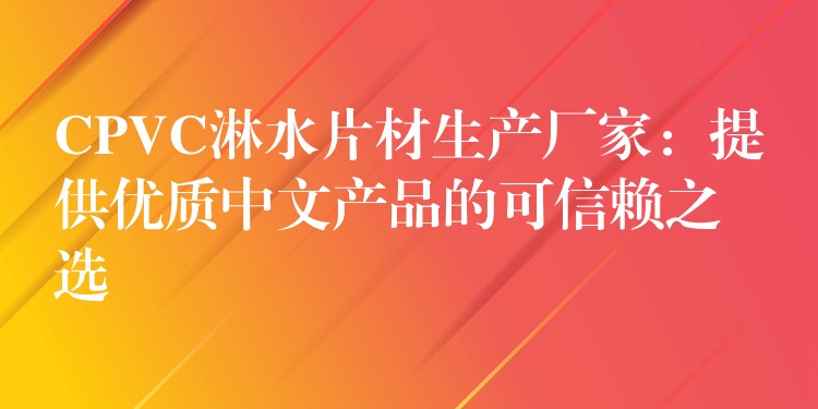 CPVC淋水片材生产厂家：提供优质中文产品的可信赖之选