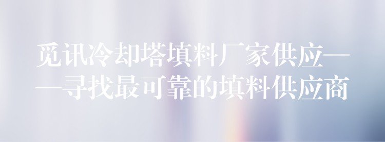 觅讯冷却塔填料厂家供应——寻找最可靠的填料供应商