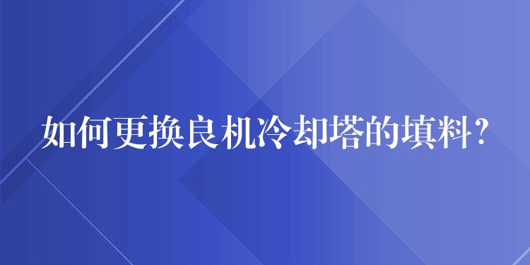 如何更换良机冷却塔的填料？