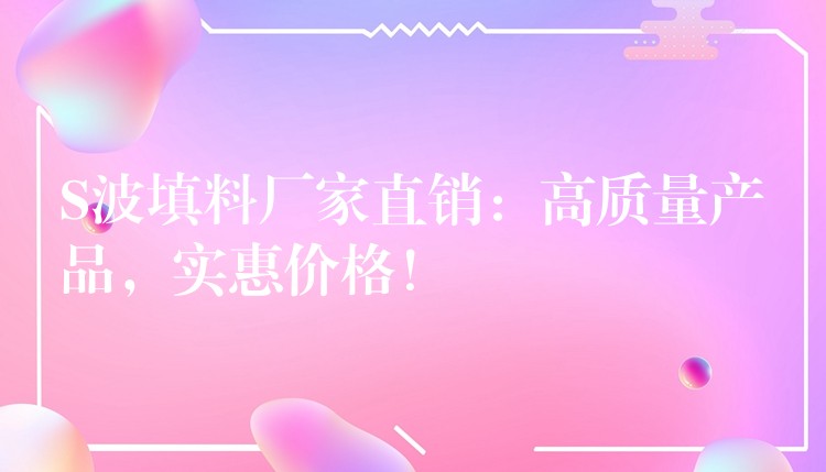 S波填料厂家直销：高质量产品，实惠价格！
