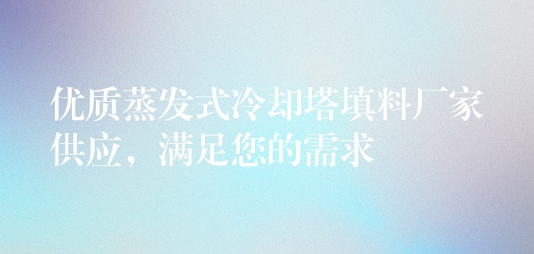 优质蒸发式冷却塔填料厂家供应，满足您的需求