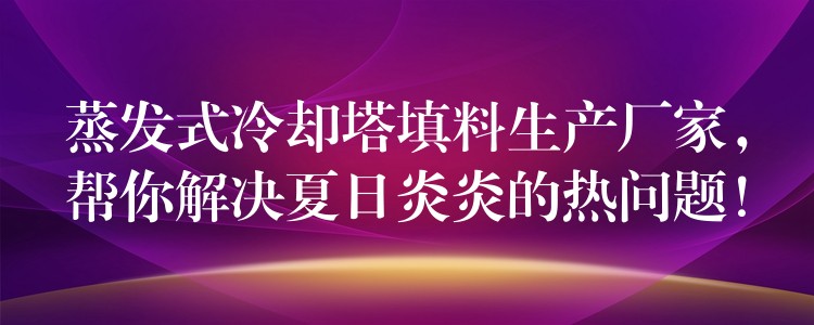 蒸发式冷却塔填料生产厂家，帮你解决夏日炎炎的热问题！