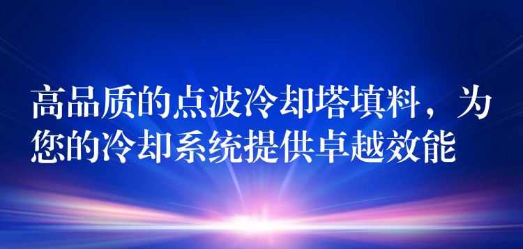高品质的点波冷却塔填料，为您的冷却系统提供卓越效能