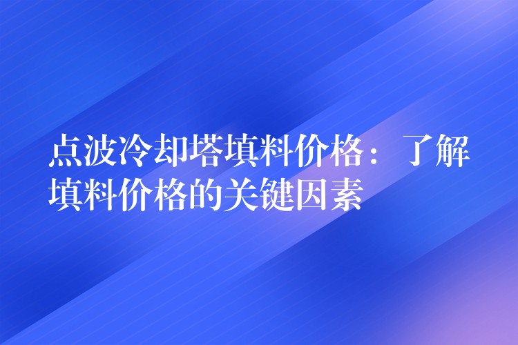 点波冷却塔填料价格：了解填料价格的关键因素