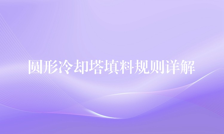 圆形冷却塔填料规则详解
