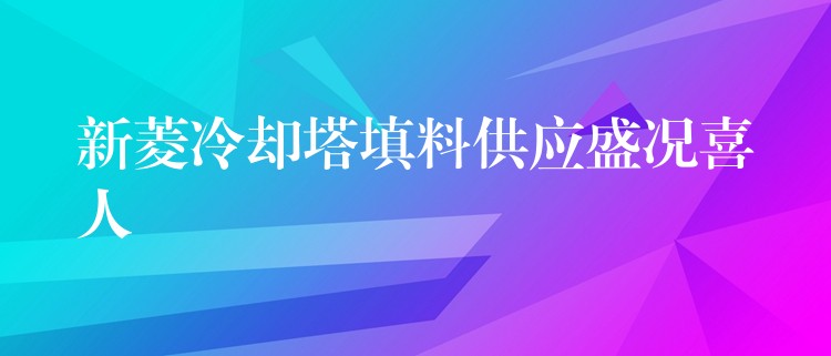 新菱冷却塔填料供应盛况喜人