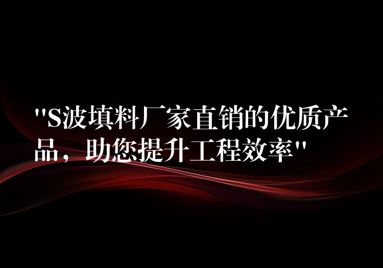“S波填料厂家直销的优质产品，助您提升工程效率”