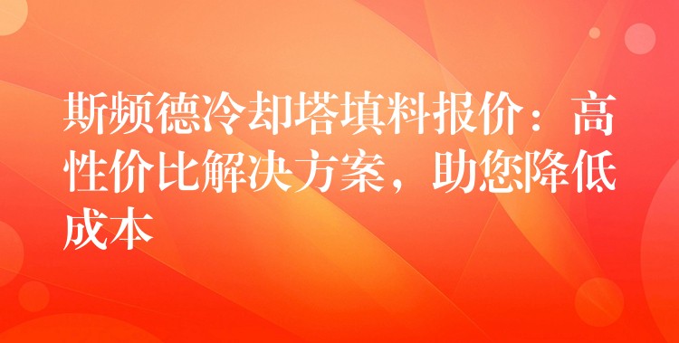 斯频德冷却塔填料报价：高性价比解决方案，助您降低成本