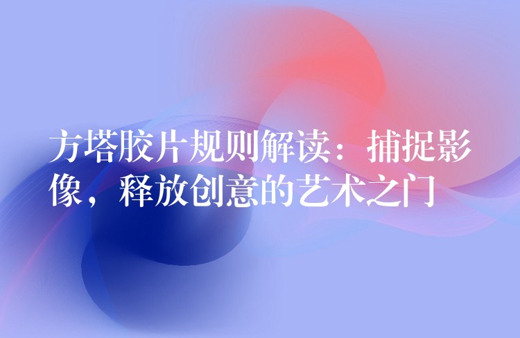 方塔胶片规则解读：捕捉影像，释放创意的艺术之门