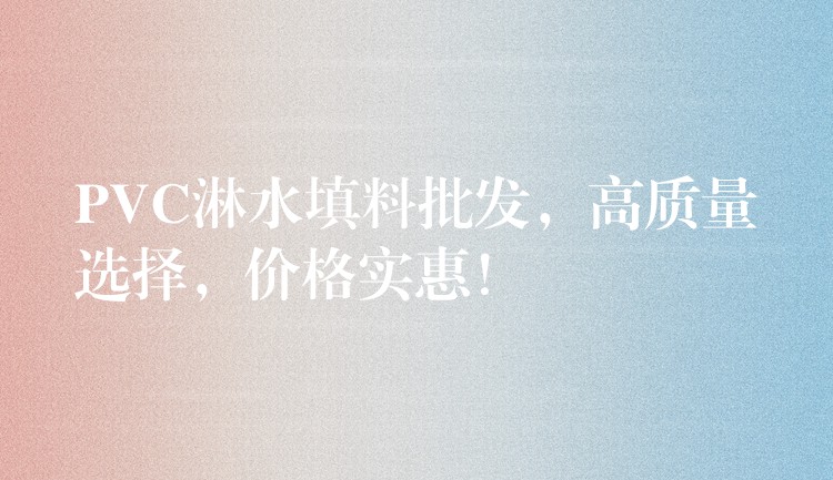 PVC淋水填料批发，高质量选择，价格实惠！