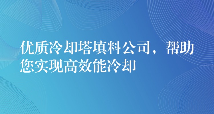 优质冷却塔填料公司，帮助您实现高效能冷却
