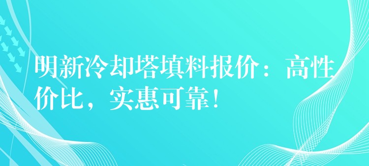 明新冷却塔填料报价：高性价比，实惠可靠！