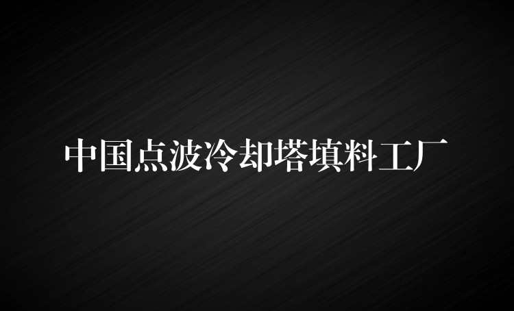中国点波冷却塔填料工厂