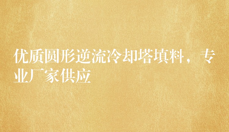 优质圆形逆流冷却塔填料，专业厂家供应